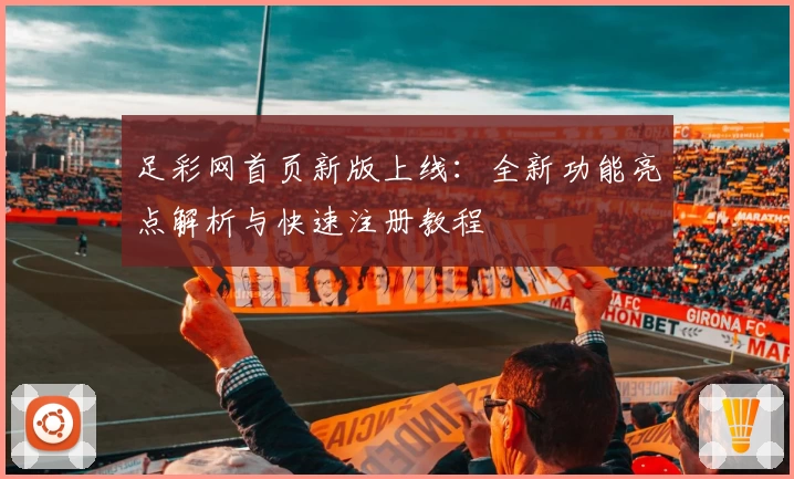 足彩网首页新版上线：全新功能亮点解析与快速注册教程