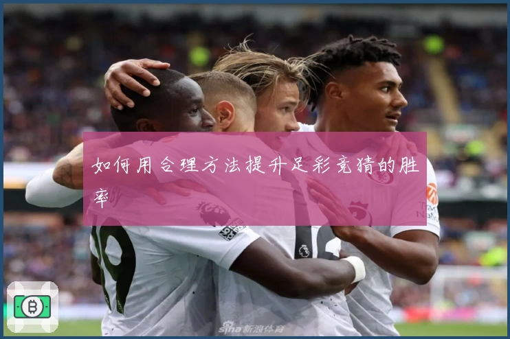 如何用合理方法提升足彩竞猜的胜率