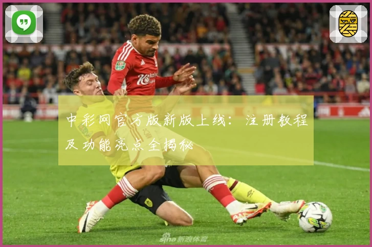 中彩网官方版新版上线：注册教程及功能亮点全揭秘