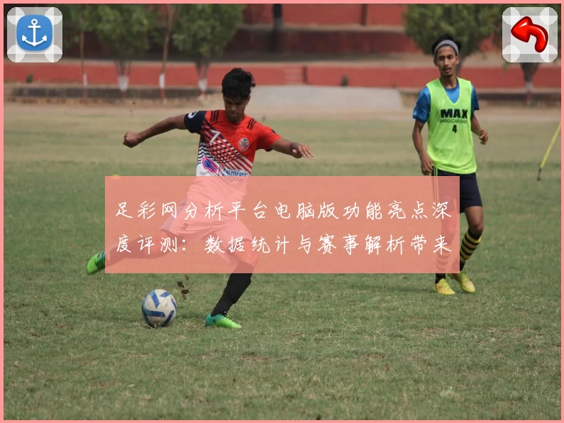 足彩网分析平台电脑版功能亮点深度评测：数据统计与赛事解析带来全新体验