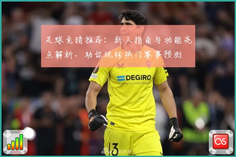 足球竞猜推荐：新人指南与功能亮点解析，助你玩转热门赛事预测