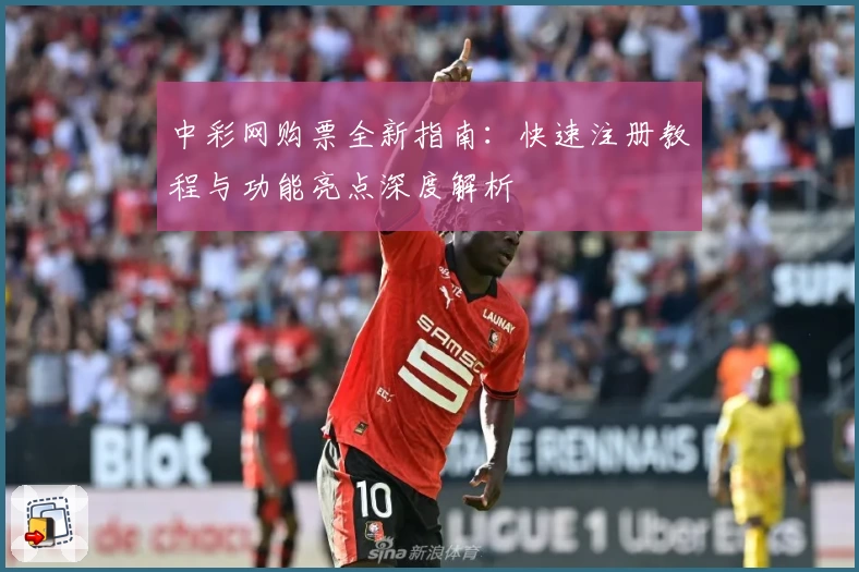 中彩网购票全新指南：快速注册教程与功能亮点深度解析