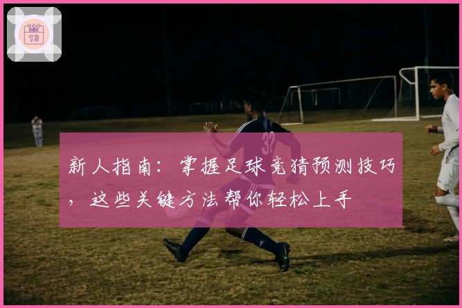 新人指南：掌握足球竞猜预测技巧，这些关键方法帮你轻松上手
