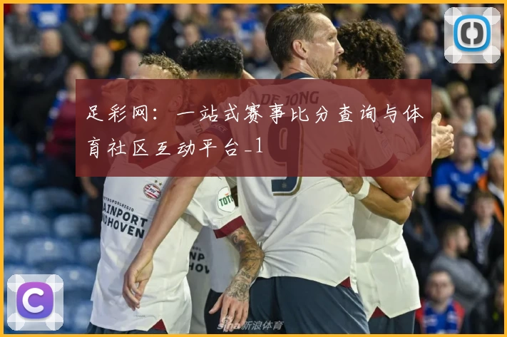 足彩网：一站式赛事比分查询与体育社区互动平台_1