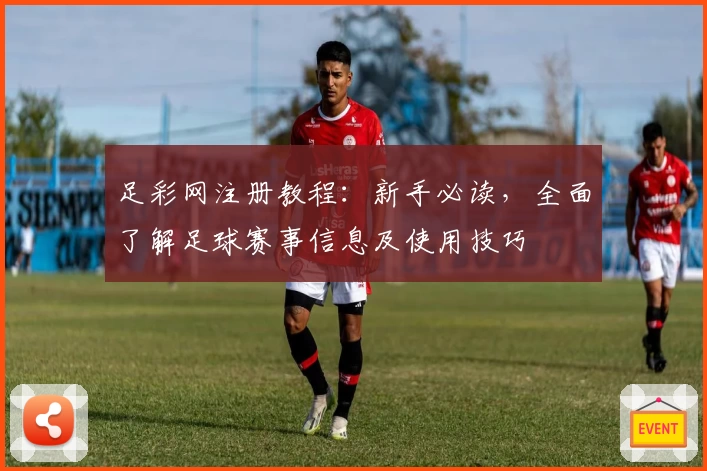 足彩网注册教程：新手必读，全面了解足球赛事信息及使用技巧