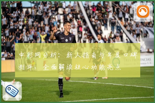 中彩网分析：新人指南与年度口碑测评，全面解读核心功能亮点