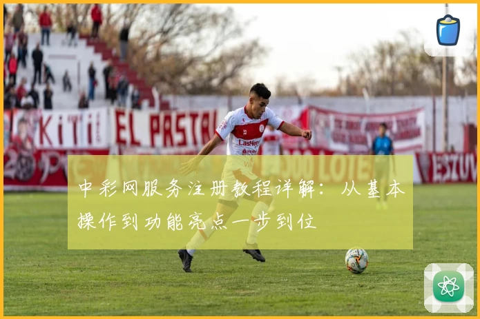 中彩网服务注册教程详解：从基本操作到功能亮点一步到位