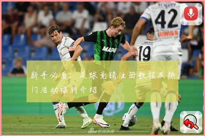 新手必看:足球竞猜注册教程及热门活动福利介绍