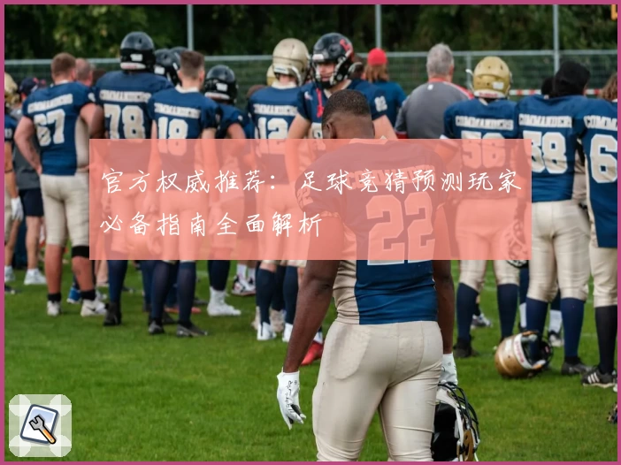 官方权威推荐：足球竞猜预测玩家必备指南全面解析