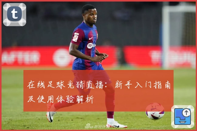 在线足球竞猜直播：新手入门指南及使用体验解析