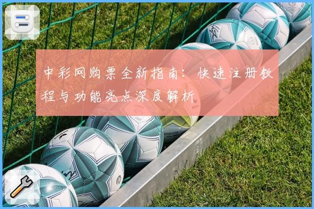 中彩网购票全新指南：快速注册教程与功能亮点深度解析
