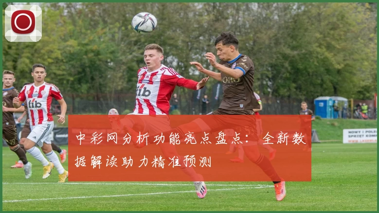 中彩网分析功能亮点盘点:全新数据解读助力精准预测