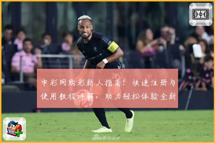 中彩网购彩新人指南：快速注册与使用教程详解，助力轻松体验全新服务