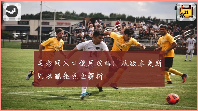 足彩网入口使用攻略：从版本更新到功能亮点全解析
