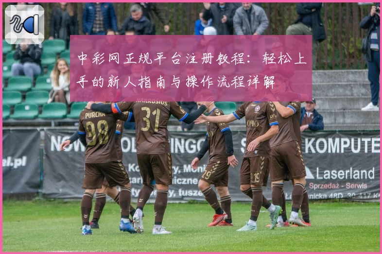 中彩网正规平台注册教程：轻松上手的新人指南与操作流程详解