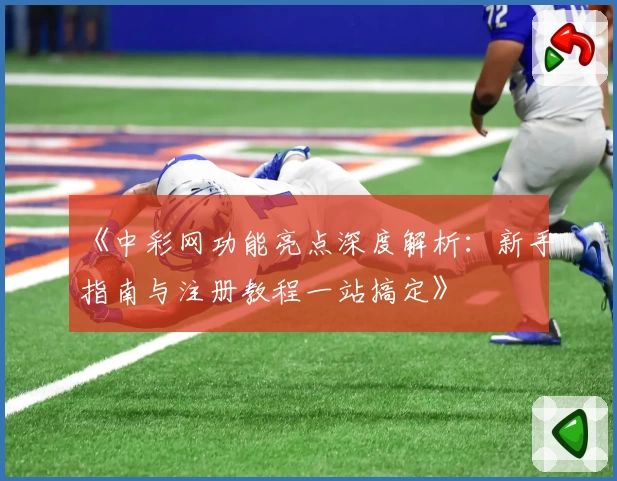 《中彩网功能亮点深度解析：新手指南与注册教程一站搞定》