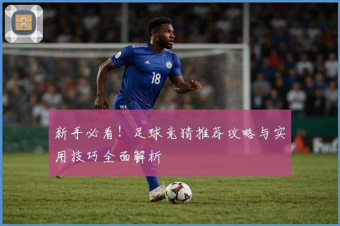 新手必看！足球竞猜推荐攻略与实用技巧全面解析