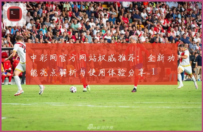 中彩网官方网站权威推荐：全新功能亮点解析与使用体验分享_1