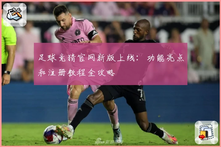 足球竞猜官网新版上线：功能亮点和注册教程全攻略