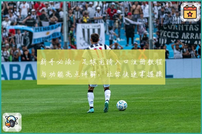 新手必读：足球竞猜入口注册教程与功能亮点详解，让你快速掌握操作秘诀