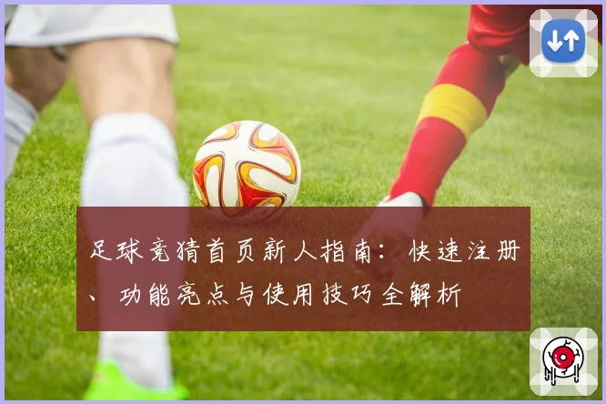 足球竞猜首页新人指南：快速注册、功能亮点与使用技巧全解析