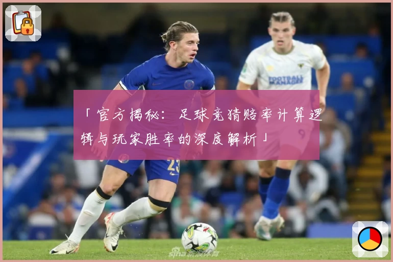 「官方揭秘：足球竞猜赔率计算逻辑与玩家胜率的深度解析」