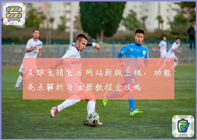 足球竞猜官方网站新版上线，功能亮点解析与注册教程全攻略