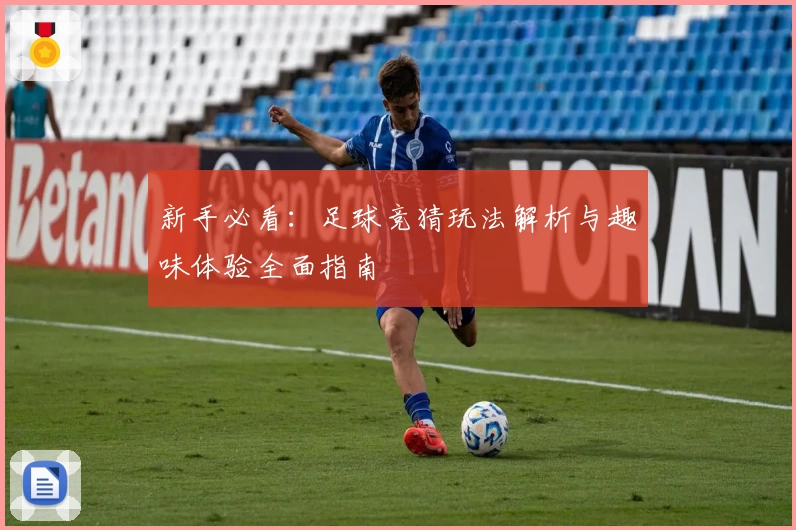 新手必看：足球竞猜玩法解析与趣味体验全面指南