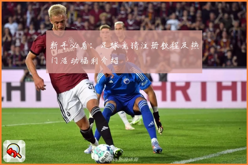 新手必看：足球竞猜注册教程及热门活动福利介绍