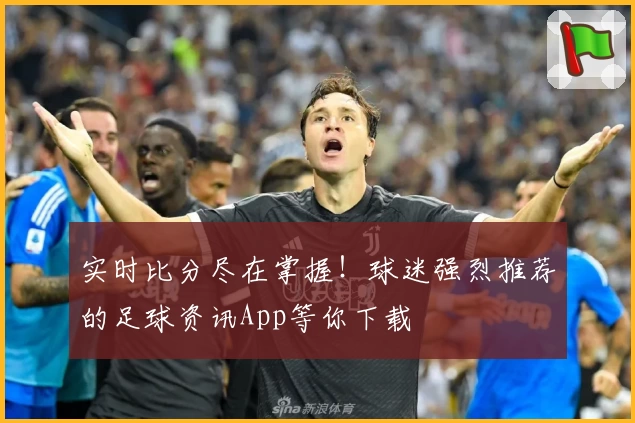 实时比分尽在掌握！球迷强烈推荐的足球资讯App等你下载