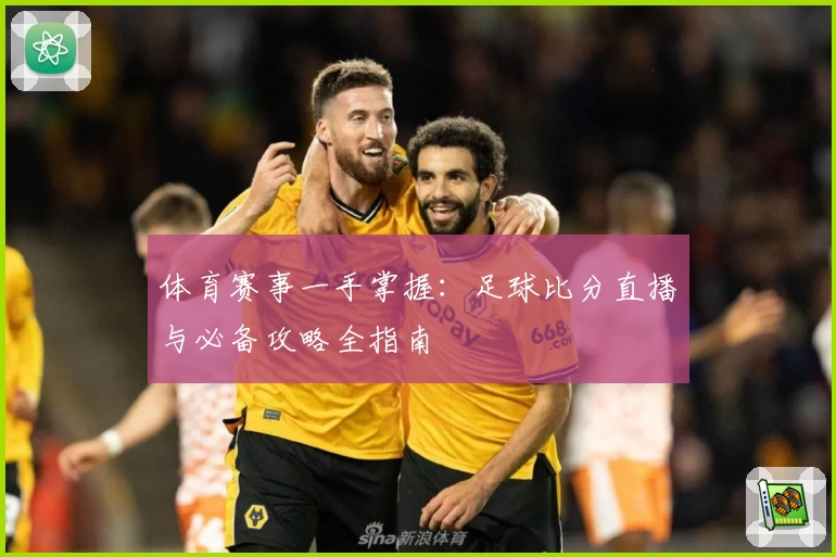 体育赛事一手掌握：足球比分直播与必备攻略全指南