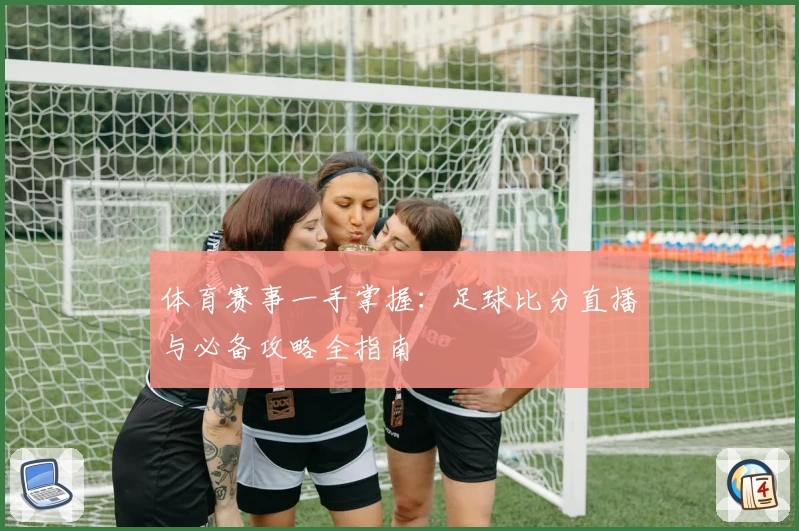 体育赛事一手掌握：足球比分直播与必备攻略全指南