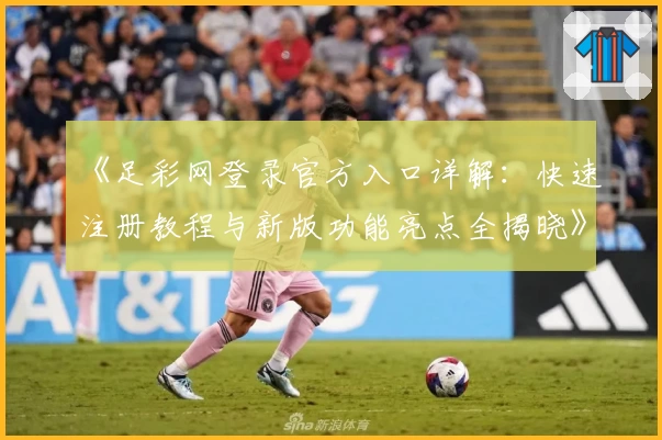 《足彩网登录官方入口详解：快速注册教程与新版功能亮点全揭晓》