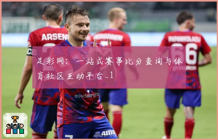 足彩网：一站式赛事比分查询与体育社区互动平台_1