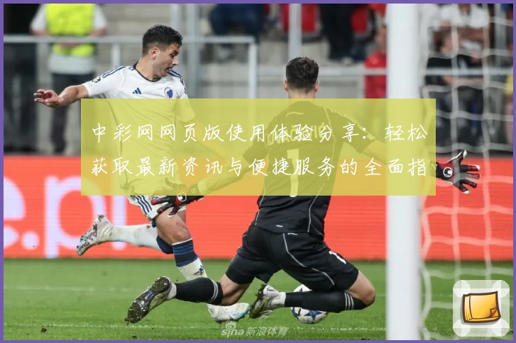 中彩网网页版使用体验分享：轻松获取最新资讯与便捷服务的全面指南