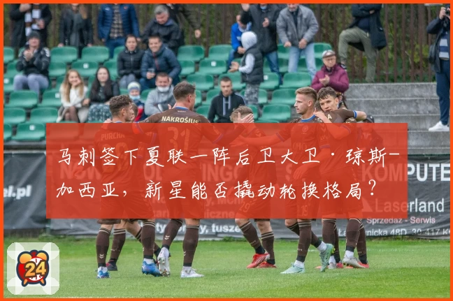 马刺签下夏联一阵后卫大卫·琼斯-加西亚，新星能否撬动轮换格局？