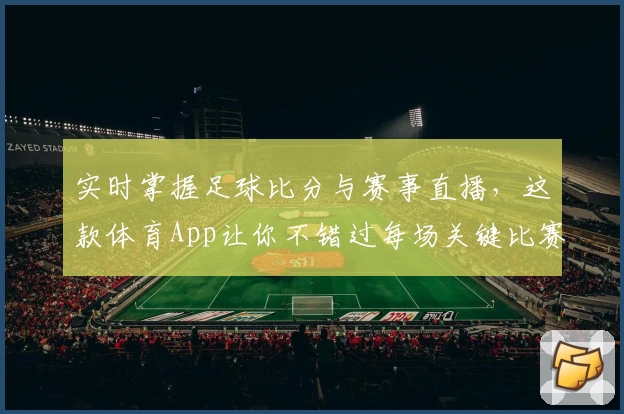 实时掌握足球比分与赛事直播,这款体育App让你不错过每场关键比赛