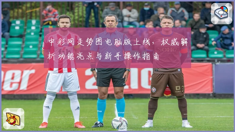 中彩网走势图电脑版上线，权威解析功能亮点与新手操作指南