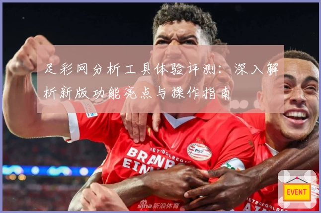 足彩网分析工具体验评测：深入解析新版功能亮点与操作指南
