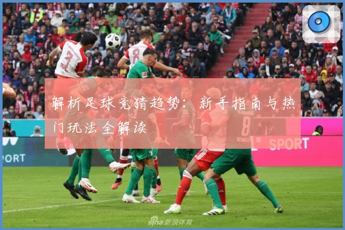 解析足球竞猜趋势：新手指南与热门玩法全解读