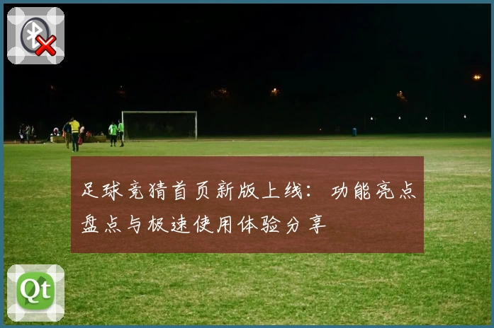 足球竞猜首页新版上线：功能亮点盘点与极速使用体验分享
