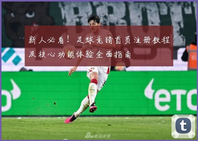 新人必看！足球竞猜首页注册教程及核心功能体验全面指南