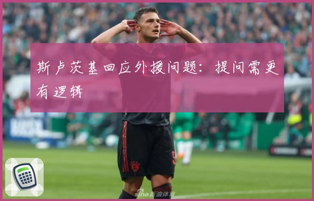 斯卢茨基回应外援问题:提问需更有逻辑