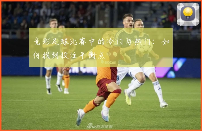 竞彩足球比赛中的冷门与热门：如何找到投注平衡点