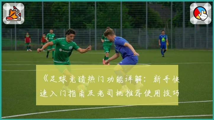 《足球竞猜热门功能详解：新手快速入门指南及老司机推荐使用技巧》