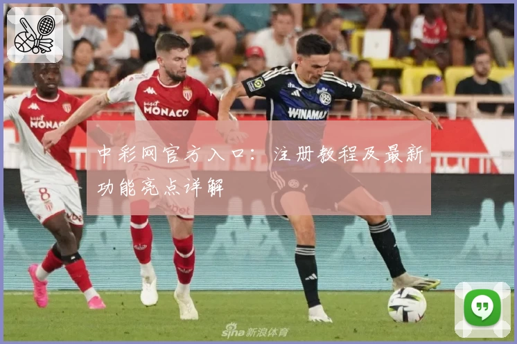 中彩网官方入口：注册教程及最新功能亮点详解