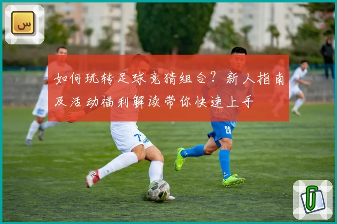 如何玩转足球竞猜组合？新人指南及活动福利解读带你快速上手