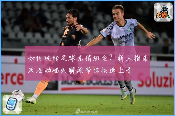 如何玩转足球竞猜组合？新人指南及活动福利解读带你快速上手