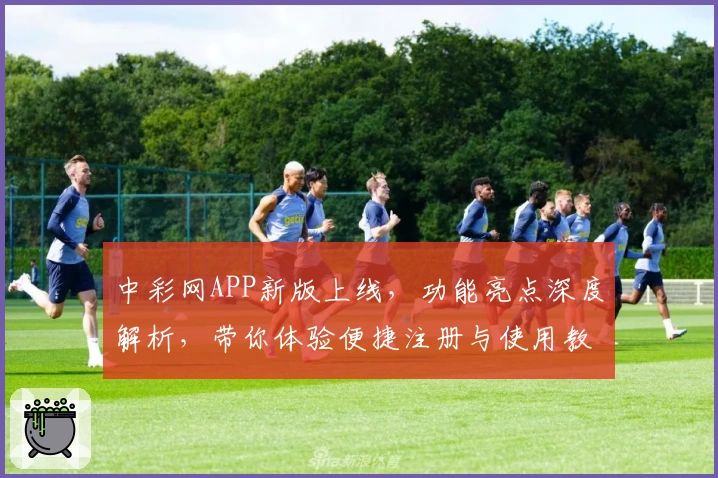 中彩网APP新版上线，功能亮点深度解析，带你体验便捷注册与使用教程