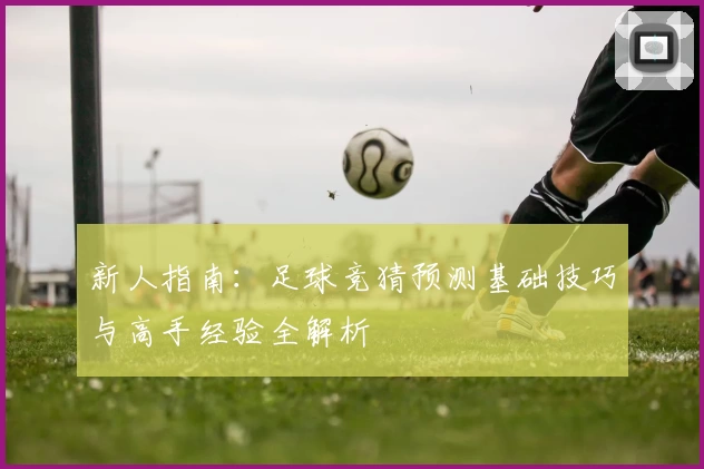 新人指南：足球竞猜预测基础技巧与高手经验全解析